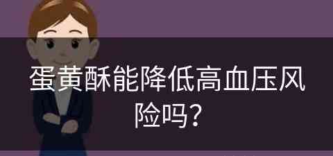 蛋黄酥能降低高血压风险吗？(蛋黄酥能降低高血压风险吗为什么)